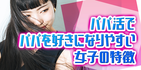 パパ活でパパを好きになりやすい女子の特徴