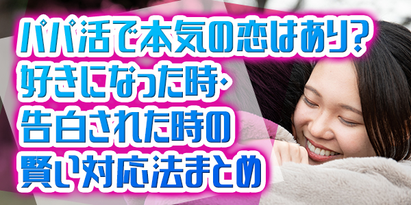 パパ活で本気の恋はあり？好きになった時・告白された時の賢い対応法まとめ